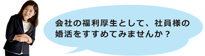 会社の福利厚生として、社員様の婚活をすすめてみませんか?