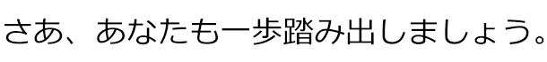 さあ、あなたも一歩踏み出しましょう。